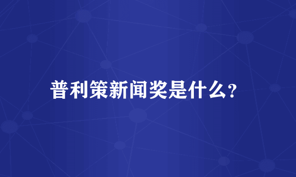 普利策新闻奖是什么？