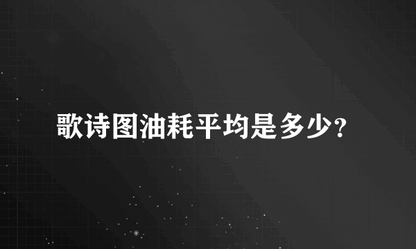 歌诗图油耗平均是多少？