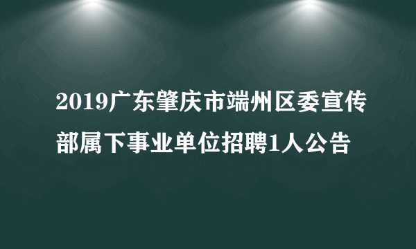 2019广东肇庆市端州区委宣传部属下事业单位招聘1人公告