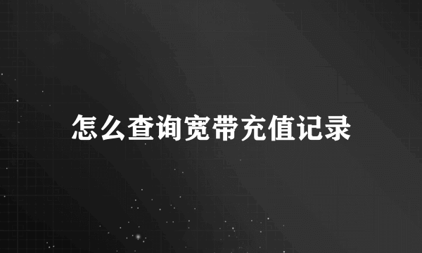 怎么查询宽带充值记录