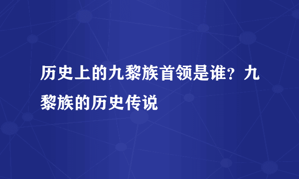 历史上的九黎族首领是谁？九黎族的历史传说