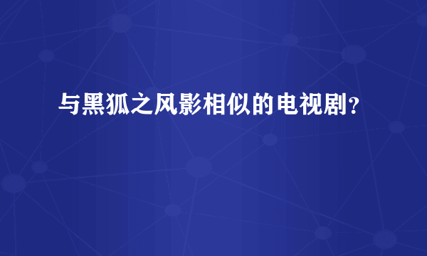 与黑狐之风影相似的电视剧？