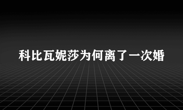 科比瓦妮莎为何离了一次婚