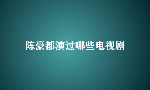 陈豪都演过哪些电视剧