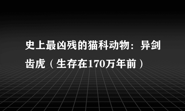 史上最凶残的猫科动物：异剑齿虎（生存在170万年前）