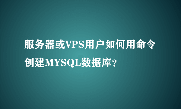 服务器或VPS用户如何用命令创建MYSQL数据库？