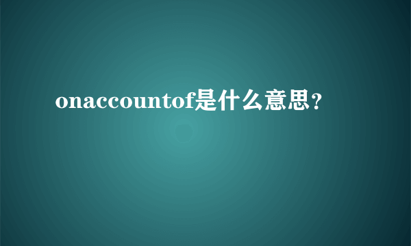 onaccountof是什么意思？