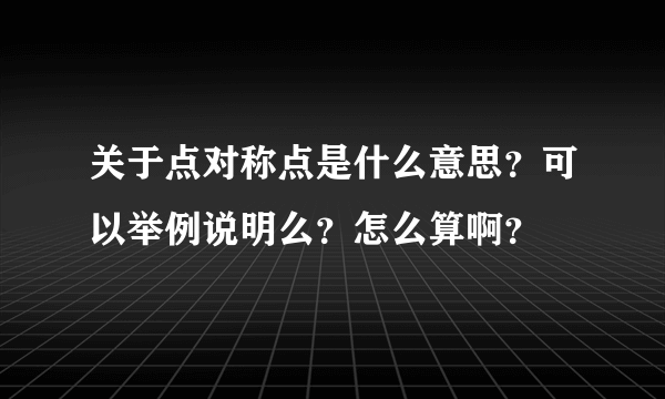 关于点对称点是什么意思？可以举例说明么？怎么算啊？