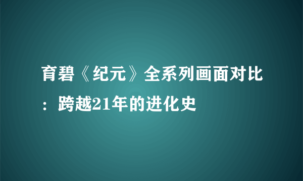 育碧《纪元》全系列画面对比：跨越21年的进化史