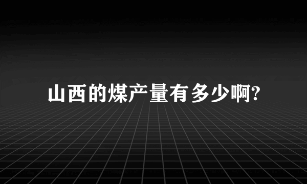 山西的煤产量有多少啊?