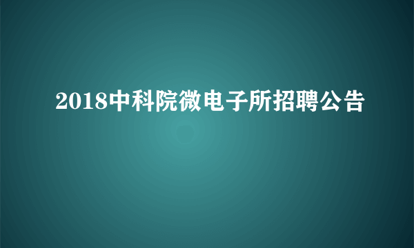 2018中科院微电子所招聘公告