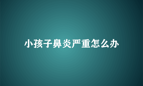 小孩子鼻炎严重怎么办