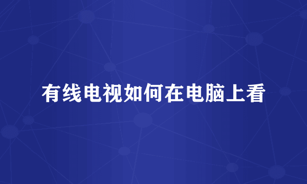 有线电视如何在电脑上看