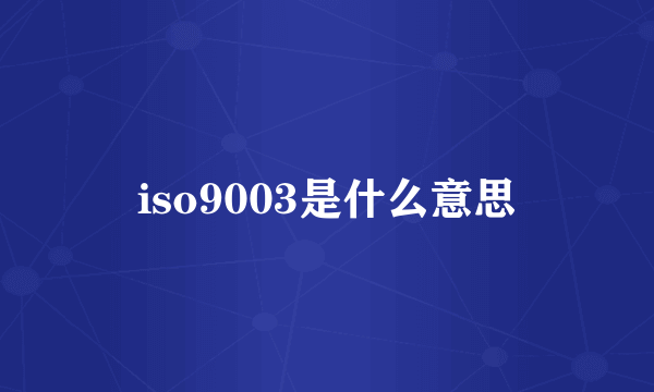 iso9003是什么意思