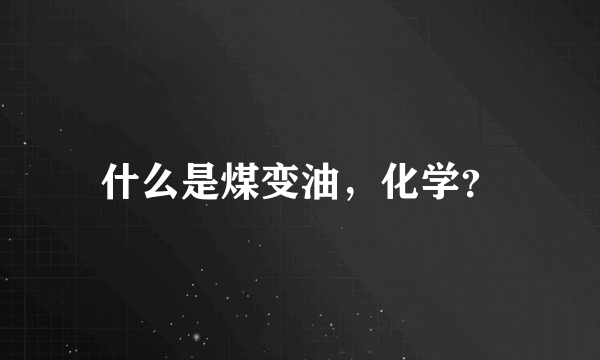 什么是煤变油，化学？