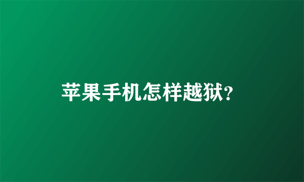 苹果手机怎样越狱？