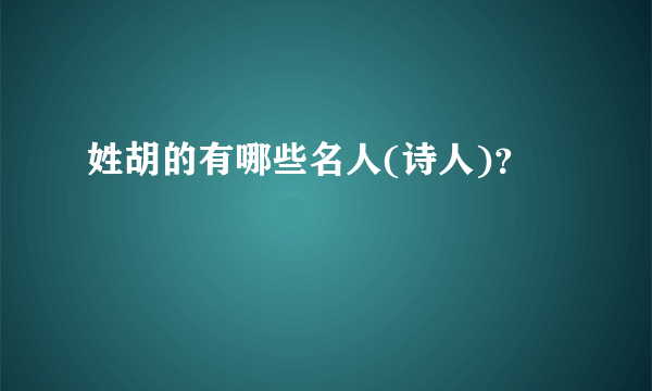 姓胡的有哪些名人(诗人)？