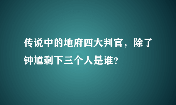 传说中的地府四大判官，除了钟馗剩下三个人是谁？