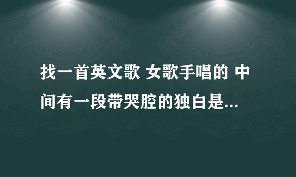 找一首英文歌 女歌手唱的 中间有一段带哭腔的独白是什么歌？