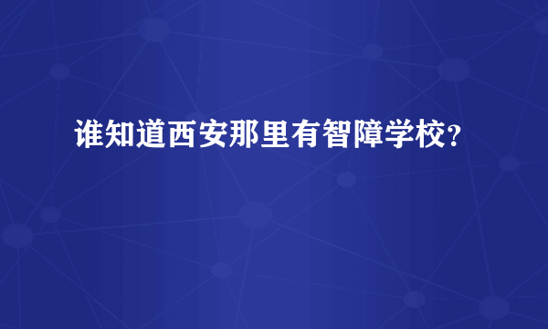 谁知道西安那里有智障学校？