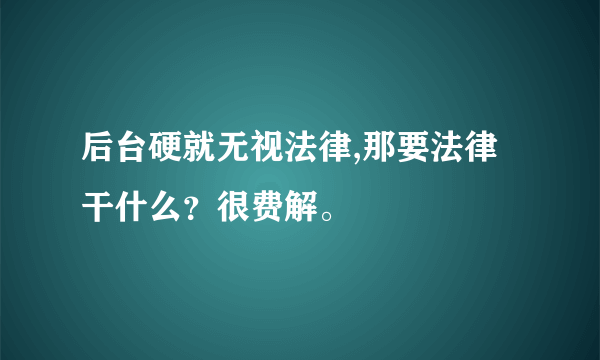 后台硬就无视法律,那要法律干什么？很费解。