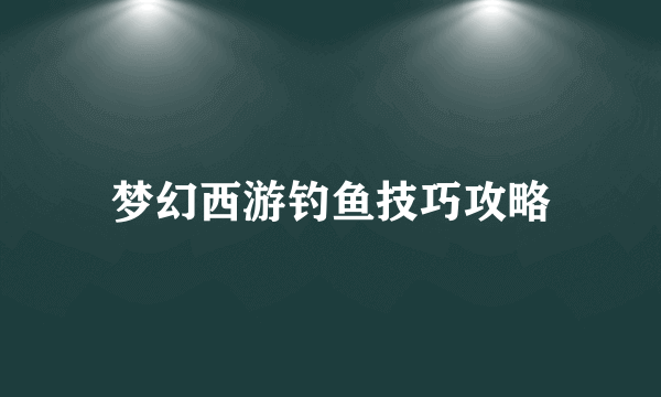 梦幻西游钓鱼技巧攻略