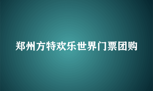 郑州方特欢乐世界门票团购