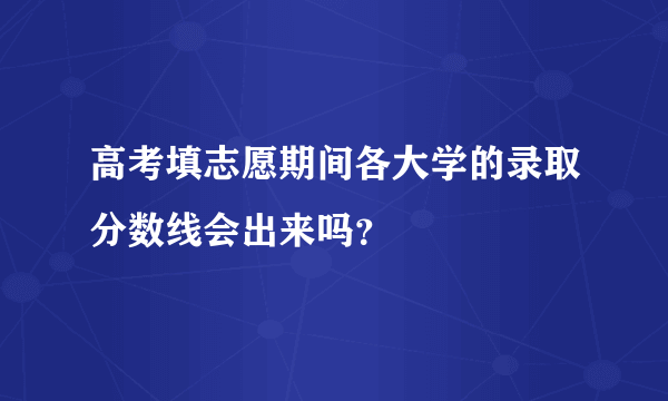 高考填志愿期间各大学的录取分数线会出来吗？