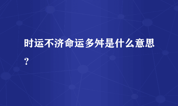 时运不济命运多舛是什么意思？