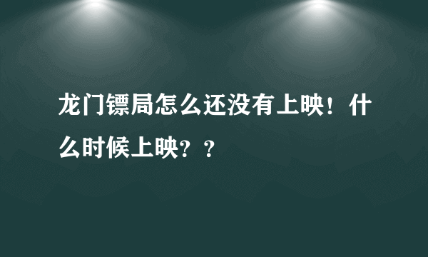 龙门镖局怎么还没有上映！什么时候上映？？