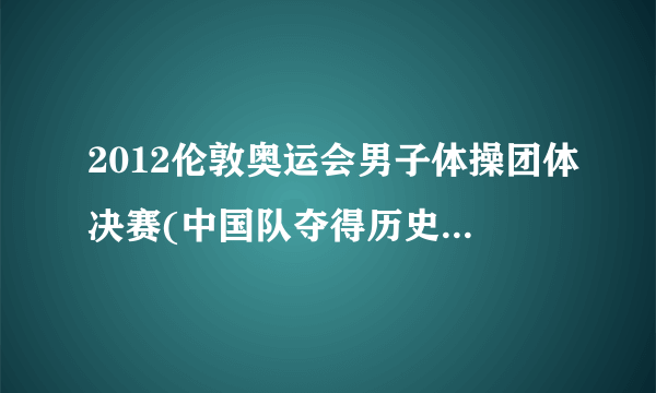 2012伦敦奥运会男子体操团体决赛(中国队夺得历史性第二十八枚金牌)