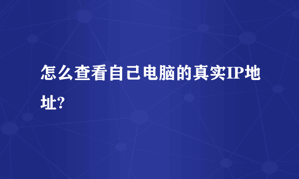 怎么查看自己电脑的真实IP地址?