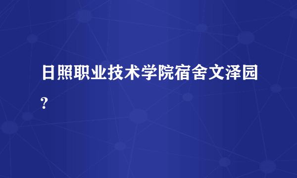 日照职业技术学院宿舍文泽园？