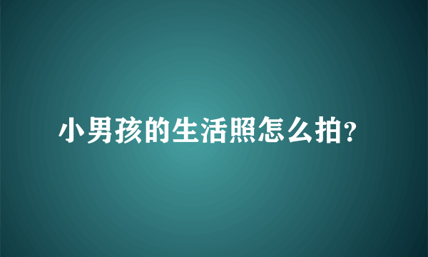 小男孩的生活照怎么拍？