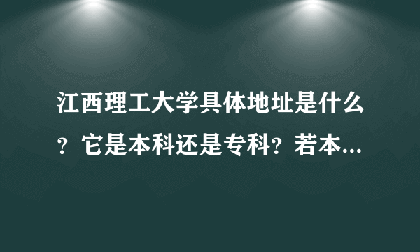 江西理工大学具体地址是什么？它是本科还是专科？若本科是几本？