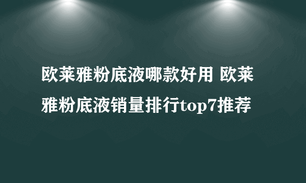 欧莱雅粉底液哪款好用 欧莱雅粉底液销量排行top7推荐