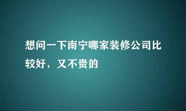 想问一下南宁哪家装修公司比较好，又不贵的