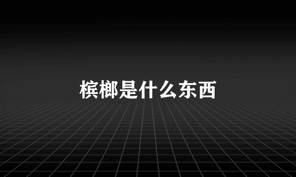 槟榔是什么东西