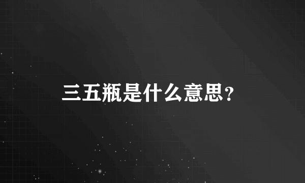 三五瓶是什么意思？