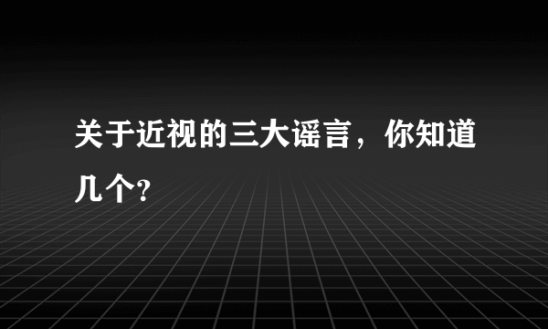 关于近视的三大谣言，你知道几个？