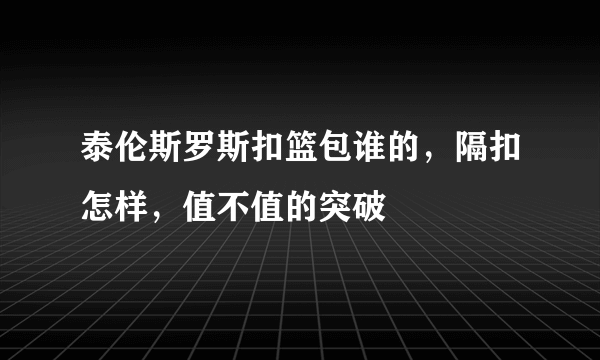 泰伦斯罗斯扣篮包谁的，隔扣怎样，值不值的突破