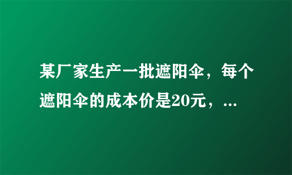 某厂家生产一批遮阳伞，每个遮阳伞的成本价是20元，试销售时发现：遮阳伞每天的销售量y(个)与销售单价x(元）之间是一次函数关系，当销售单价为28元时，每天的销售量为260个；当销售单价为30元时，每天的销售量为240个.(1)求遮阳伞每天的销出量y(个)与销售单价x(元）之间的函数关系式；(2)设遮阳伞每天的销售利润为w(元)，当销售单价定为多少元时，才能使每天的销售利润最大？最大利润是多少元？