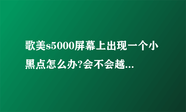 歌美s5000屏幕上出现一个小黑点怎么办?会不会越来愈大?