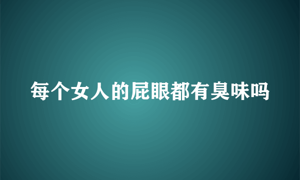 每个女人的屁眼都有臭味吗