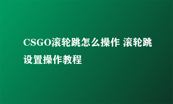 CSGO滚轮跳怎么操作 滚轮跳设置操作教程