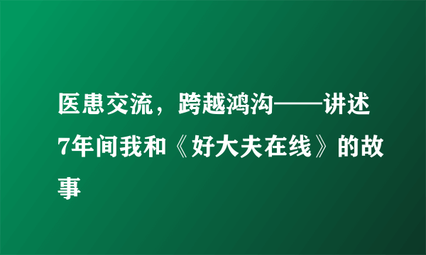 医患交流，跨越鸿沟——讲述7年间我和《好大夫在线》的故事