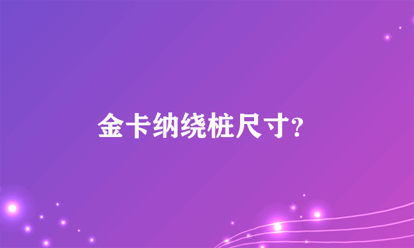 金卡纳绕桩尺寸？