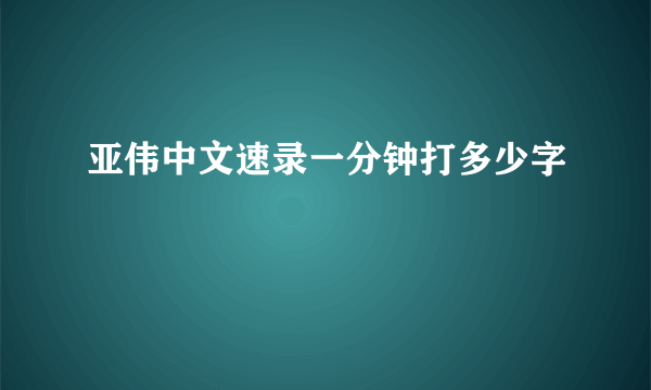 亚伟中文速录一分钟打多少字