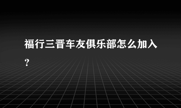 福行三晋车友俱乐部怎么加入？