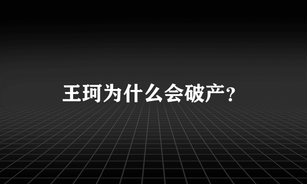 王珂为什么会破产？